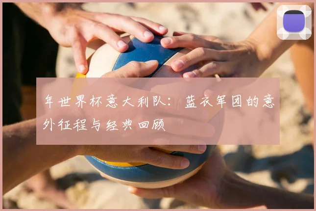 年世界杯意大利队：蓝衣军团的意外征程与经典回顾
