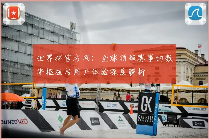 世界杯官方网：全球顶级赛事的数字枢纽与用户体验深度解析