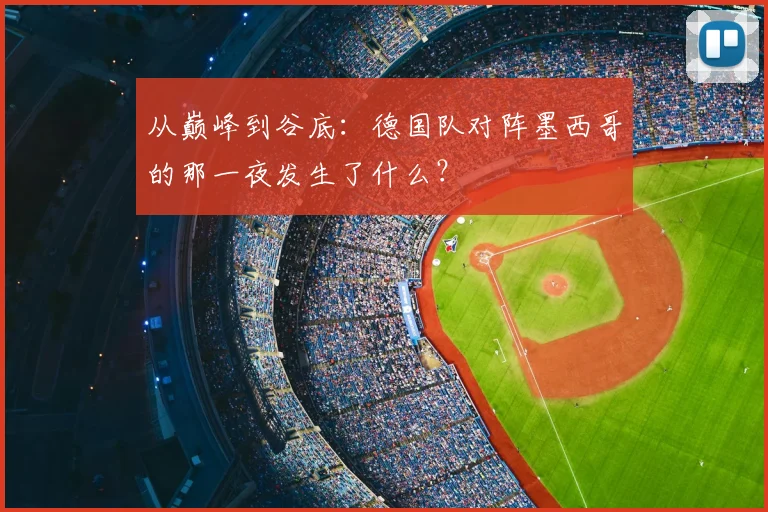 从巅峰到谷底:德国队对阵墨西哥的那一夜发生了什么?