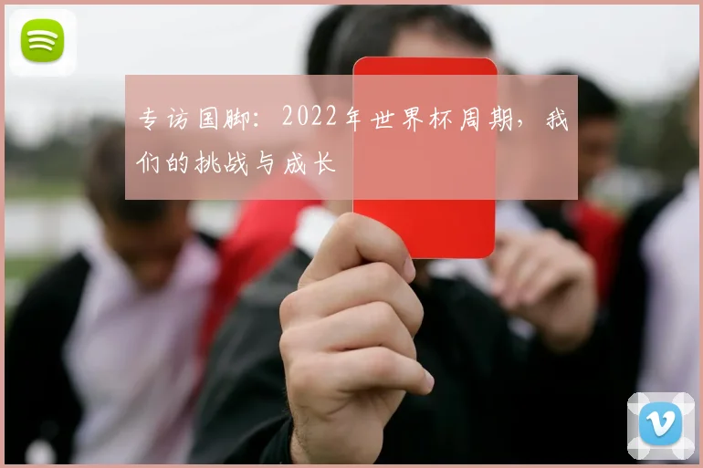 专访国脚：2022年世界杯周期，我们的挑战与成长
