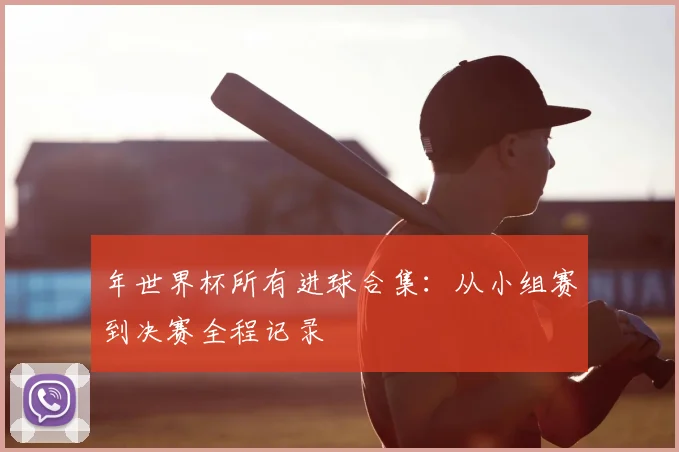 年世界杯所有进球合集：从小组赛到决赛全程记录
