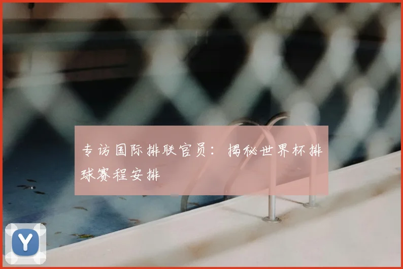 专访国际排联官员：揭秘世界杯排球赛程安排