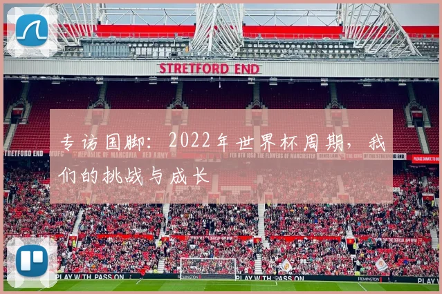 专访国脚：2022年世界杯周期，我们的挑战与成长