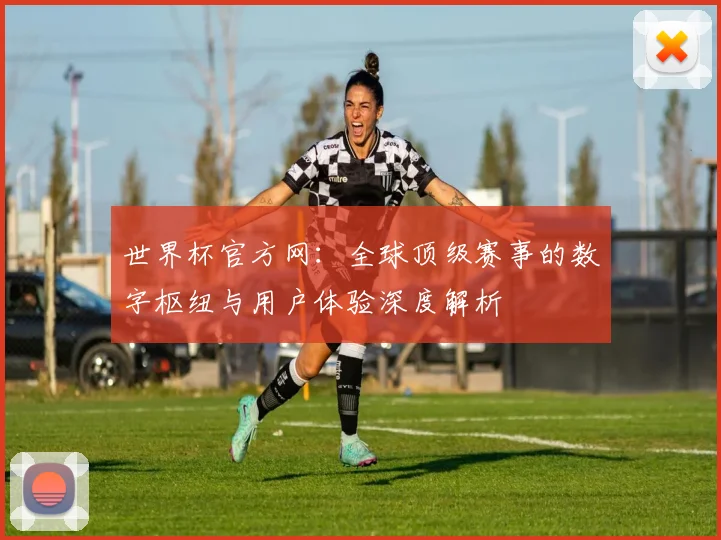 世界杯官方网：全球顶级赛事的数字枢纽与用户体验深度解析