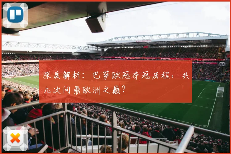 深度解析：巴萨欧冠夺冠历程，共几次问鼎欧洲之巅？