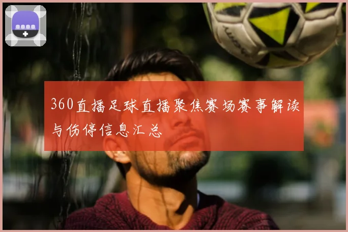360直播足球直播聚焦赛场赛事解读与伤停信息汇总
