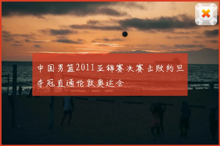 中国男篮2011亚锦赛决赛击败约旦夺冠直通伦敦奥运会