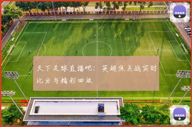 天下足球直播吧：英超焦点战实时比分与精彩回放