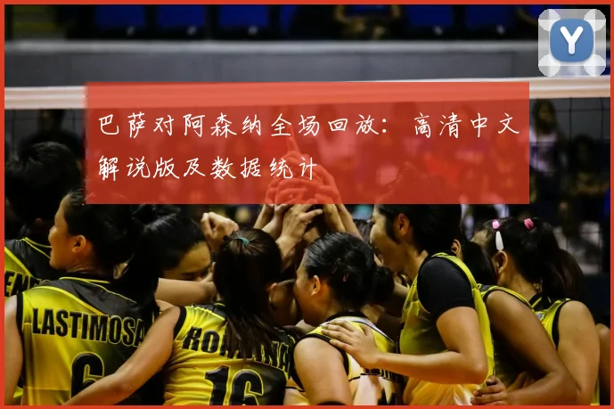 巴萨对阿森纳全场回放：高清中文解说版及数据统计