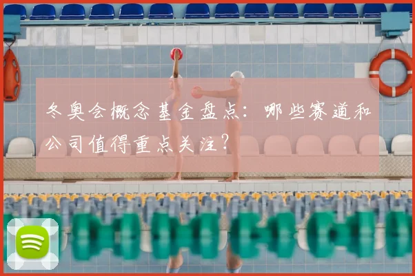 冬奥会概念基金盘点：哪些赛道和公司值得重点关注？