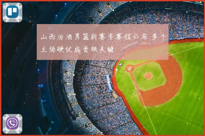 山西汾酒男篮新赛季赛程公布 多个主场硬仗成晋级关键