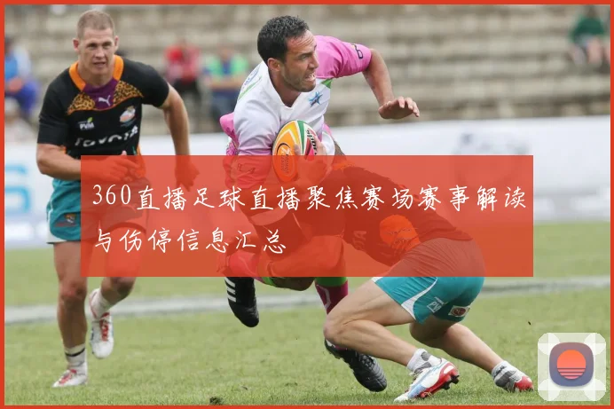 360直播足球直播聚焦赛场赛事解读与伤停信息汇总